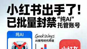AI做号时代终结：小红书出手，批量封禁“纯AI”托管账号